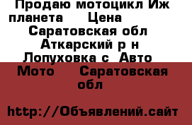Продаю мотоцикл Иж планета 5 › Цена ­ 20 000 - Саратовская обл., Аткарский р-н, Лопуховка с. Авто » Мото   . Саратовская обл.